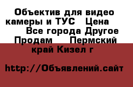 Объектив для видео камеры и ТУС › Цена ­ 8 000 - Все города Другое » Продам   . Пермский край,Кизел г.